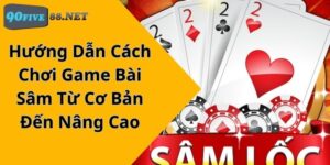 Hướng Dẫn Cách Chơi Game Bài Sâm Từ Cơ Bản Đến Nâng Cao