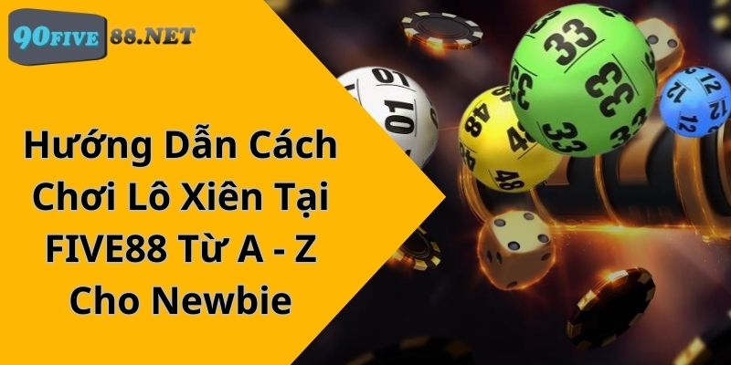 Hướng Dẫn Cách Chơi Lô Xiên Tại FIVE88 Từ A – Z Cho Newbie