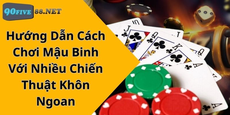 Hướng Dẫn Cách Chơi Mậu Binh Với Nhiều Chiến Thuật Khôn Ngoan