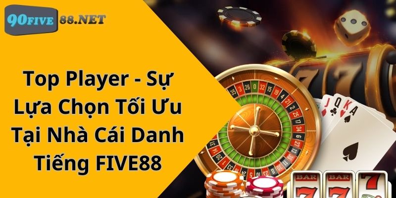 Top Player - Sự Lựa Chọn Tối Ưu Tại Nhà Cái Danh Tiếng FIVE88