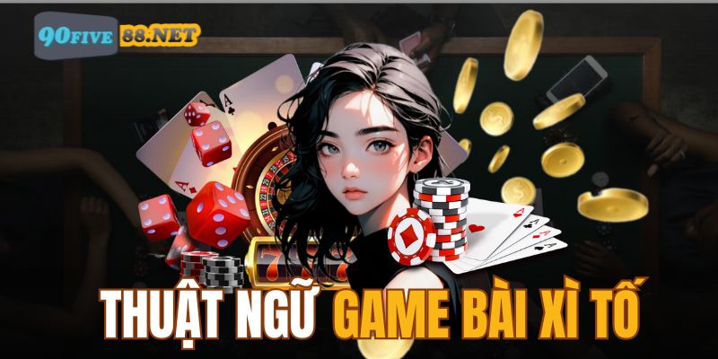 Chi tiết thuật ngữ game bài Xì Tố